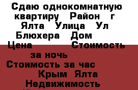 Сдаю однокомнатную квартиру › Район ­ г. Ялта › Улица ­ Ул. Блюхера › Дом ­ 40 › Цена ­ 1 000 › Стоимость за ночь ­ 1 000 › Стоимость за час ­ 1 000 - Крым, Ялта Недвижимость » Квартиры аренда посуточно   . Крым,Ялта